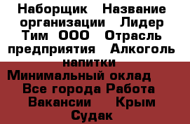 Наборщик › Название организации ­ Лидер Тим, ООО › Отрасль предприятия ­ Алкоголь, напитки › Минимальный оклад ­ 1 - Все города Работа » Вакансии   . Крым,Судак